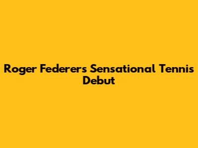 Roger Federer's Sensational Tennis Debut