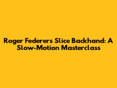 Roger Federer's Slice Backhand: A Slow-Motion Masterclass
