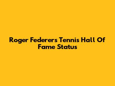 Roger Federer's Tennis Hall Of Fame Status