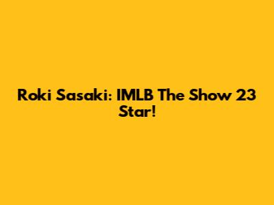 Roki Sasaki: IMLB The Show 23 Star!