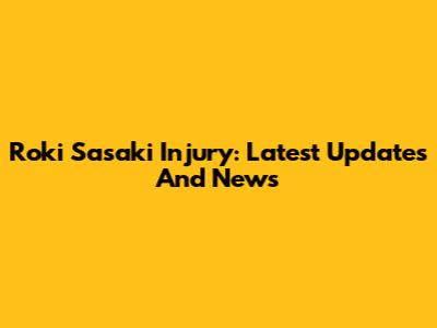 Roki Sasaki Injury: Latest Updates And News