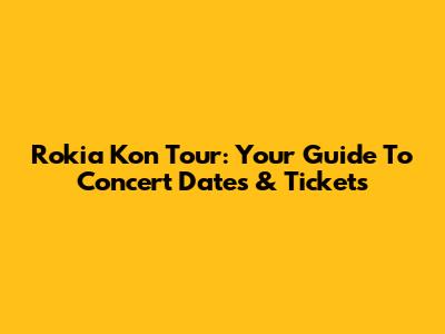 Rokia Kon Tour: Your Guide To Concert Dates & Tickets