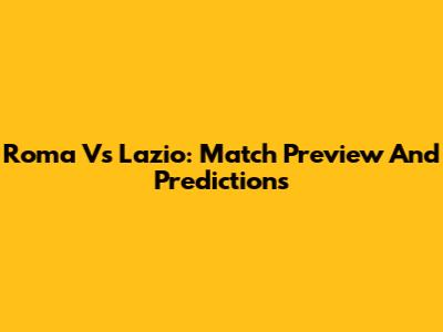 Roma Vs Lazio: Match Preview And Predictions
