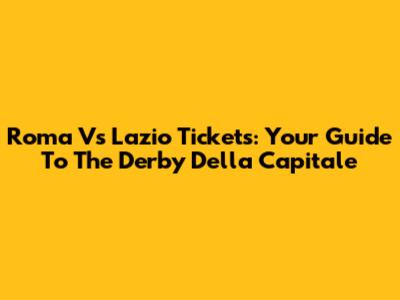 Roma Vs Lazio Tickets: Your Guide To The Derby Della Capitale