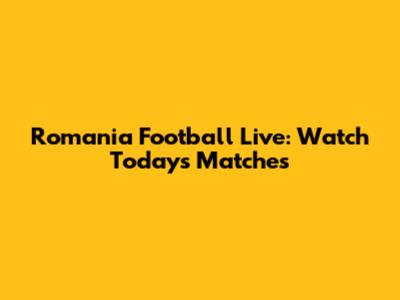 Romania Football Live: Watch Today's Matches