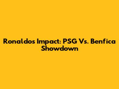 Ronaldo's Impact: PSG Vs. Benfica Showdown