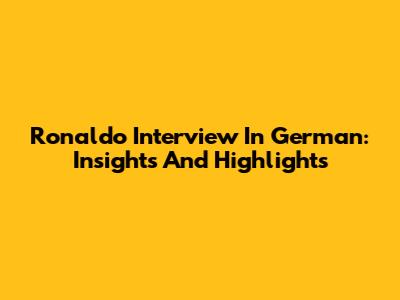 Ronaldo Interview In German: Insights And Highlights