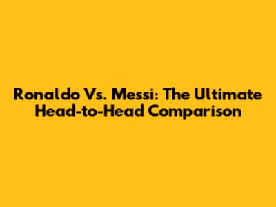 Ronaldo Vs. Messi: The Ultimate Head-to-Head Comparison