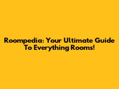 Roompedia: Your Ultimate Guide To Everything Rooms!