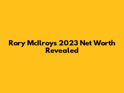 Rory McIlroy's 2023 Net Worth Revealed
