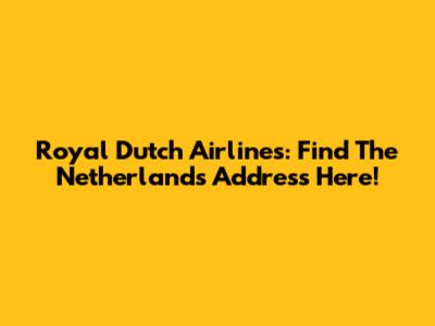 Royal Dutch Airlines: Find The Netherlands Address Here!