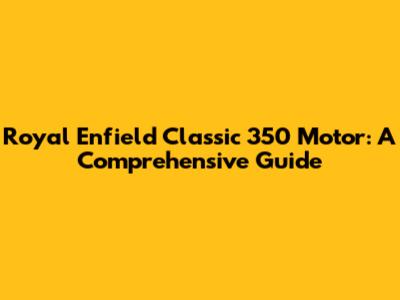 Royal Enfield Classic 350 Motor: A Comprehensive Guide