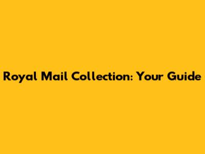 Royal Mail Collection: Your Guide