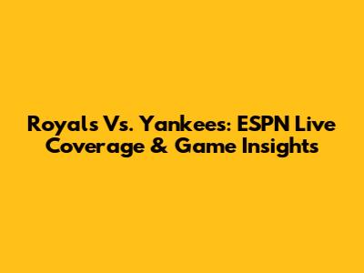 Royals Vs. Yankees: ESPN Live Coverage & Game Insights