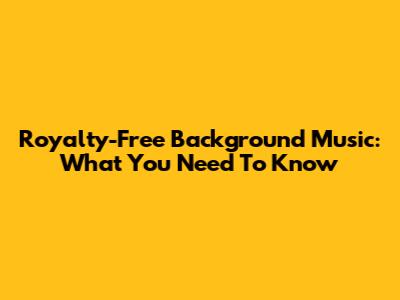 Royalty-Free Background Music: What You Need To Know