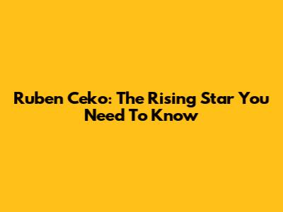 Ruben Ceko: The Rising Star You Need To Know