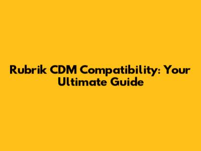 Rubrik CDM Compatibility: Your Ultimate Guide