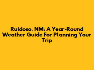 Ruidoso, NM: A Year-Round Weather Guide For Planning Your Trip