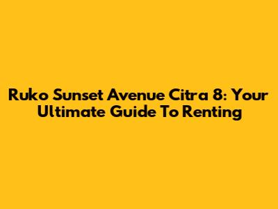 Ruko Sunset Avenue Citra 8: Your Ultimate Guide To Renting