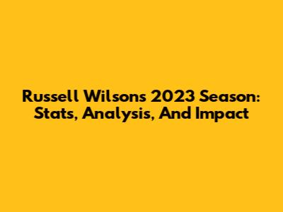 Russell Wilson's 2023 Season: Stats, Analysis, And Impact