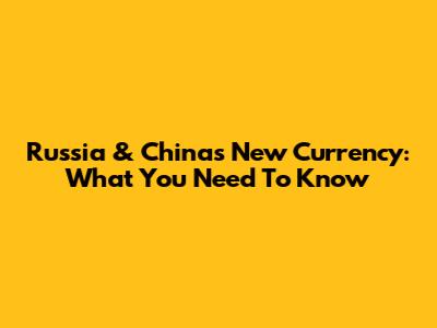 Russia & China's New Currency: What You Need To Know