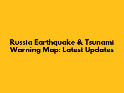 Russia Earthquake & Tsunami Warning Map: Latest Updates