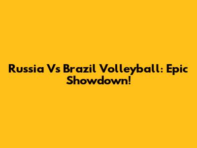 Russia Vs Brazil Volleyball: Epic Showdown!