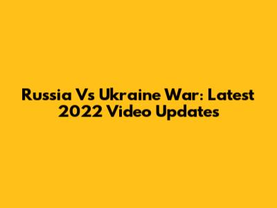 Russia Vs Ukraine War: Latest 2022 Video Updates