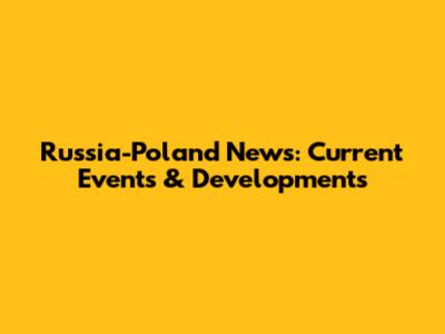 Russia-Poland News: Current Events & Developments