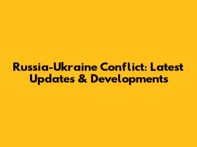Russia-Ukraine Conflict: Latest Updates & Developments