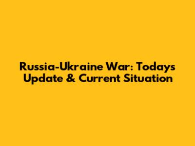 Russia-Ukraine War: Today's Update & Current Situation
