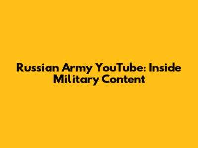 Russian Army YouTube: Inside Military Content