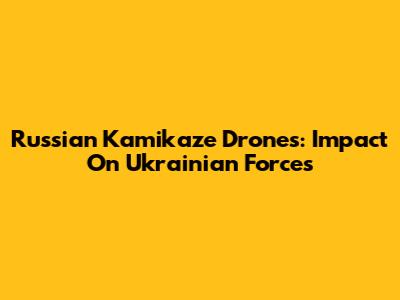 Russian Kamikaze Drones: Impact On Ukrainian Forces