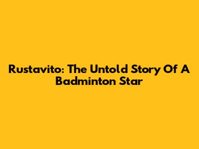 Rustavito: The Untold Story Of A Badminton Star