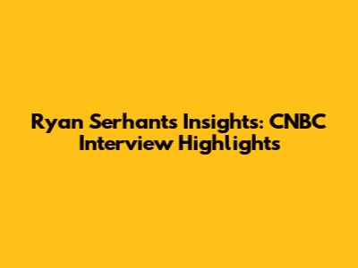 Ryan Serhant's Insights: CNBC Interview Highlights