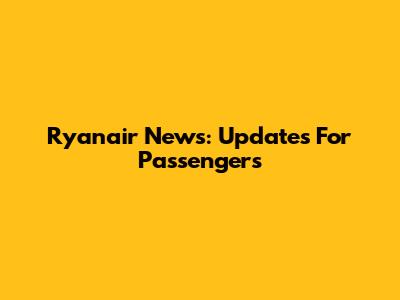 Ryanair News: Updates For Passengers
