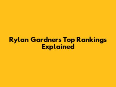 Rylan Gardner's Top Rankings Explained