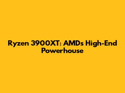 Ryzen 3900XT: AMD's High-End Powerhouse