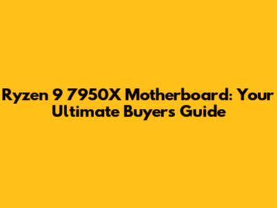 Ryzen 9 7950X Motherboard: Your Ultimate Buyer's Guide