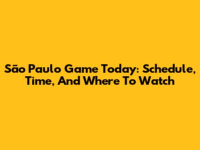 São Paulo Game Today: Schedule, Time, And Where To Watch