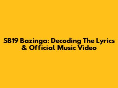 SB19 Bazinga: Decoding The Lyrics & Official Music Video