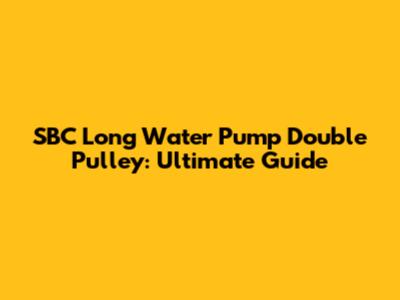 SBC Long Water Pump Double Pulley: Ultimate Guide