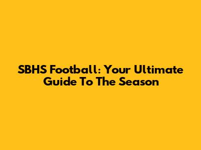 SBHS Football: Your Ultimate Guide To The Season