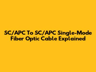SC/APC To SC/APC Single-Mode Fiber Optic Cable Explained