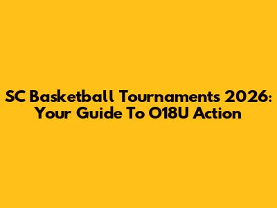 SC Basketball Tournaments 2026: Your Guide To O18U Action