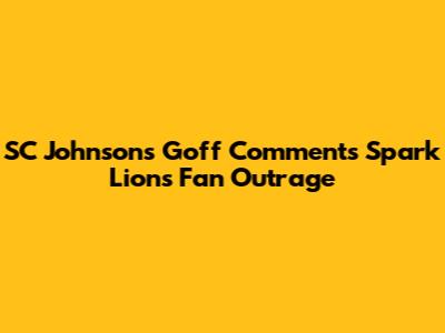 SC Johnson's Goff Comments Spark Lions Fan Outrage