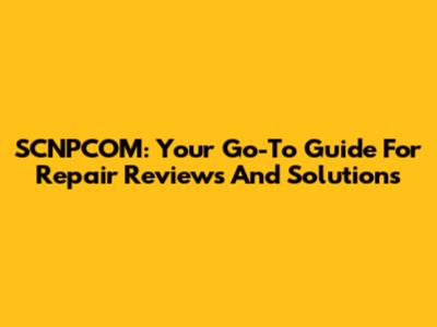 SCNPCOM: Your Go-To Guide For Repair Reviews And Solutions