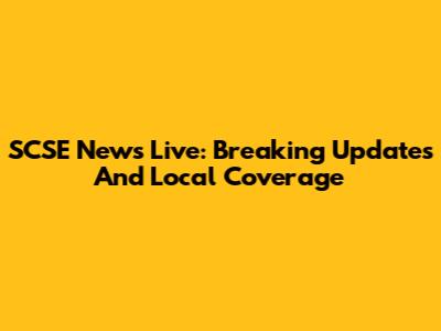 SCSE News Live: Breaking Updates And Local Coverage