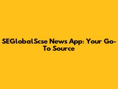 SEGlobalScse News App: Your Go-To Source