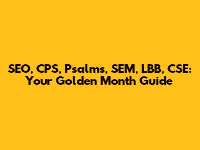 SEO, CPS, Psalms, SEM, LBB, CSE: Your Golden Month Guide
